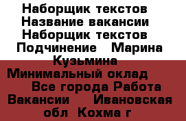 Наборщик текстов › Название вакансии ­ Наборщик текстов › Подчинение ­ Марина Кузьмина › Минимальный оклад ­ 1 500 - Все города Работа » Вакансии   . Ивановская обл.,Кохма г.